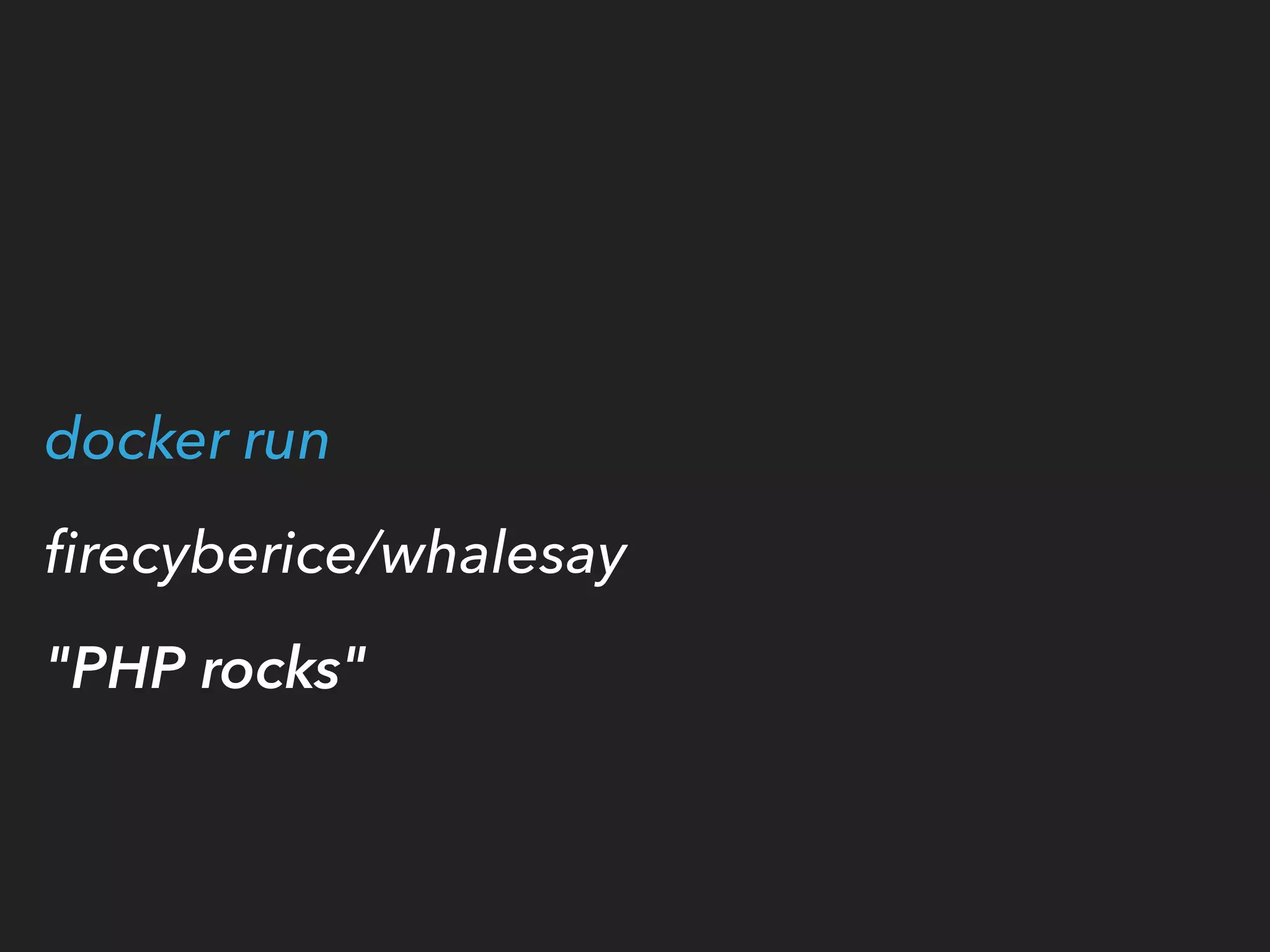 docker run
ﬁrecyberice/whalesay
"PHP rocks"
 