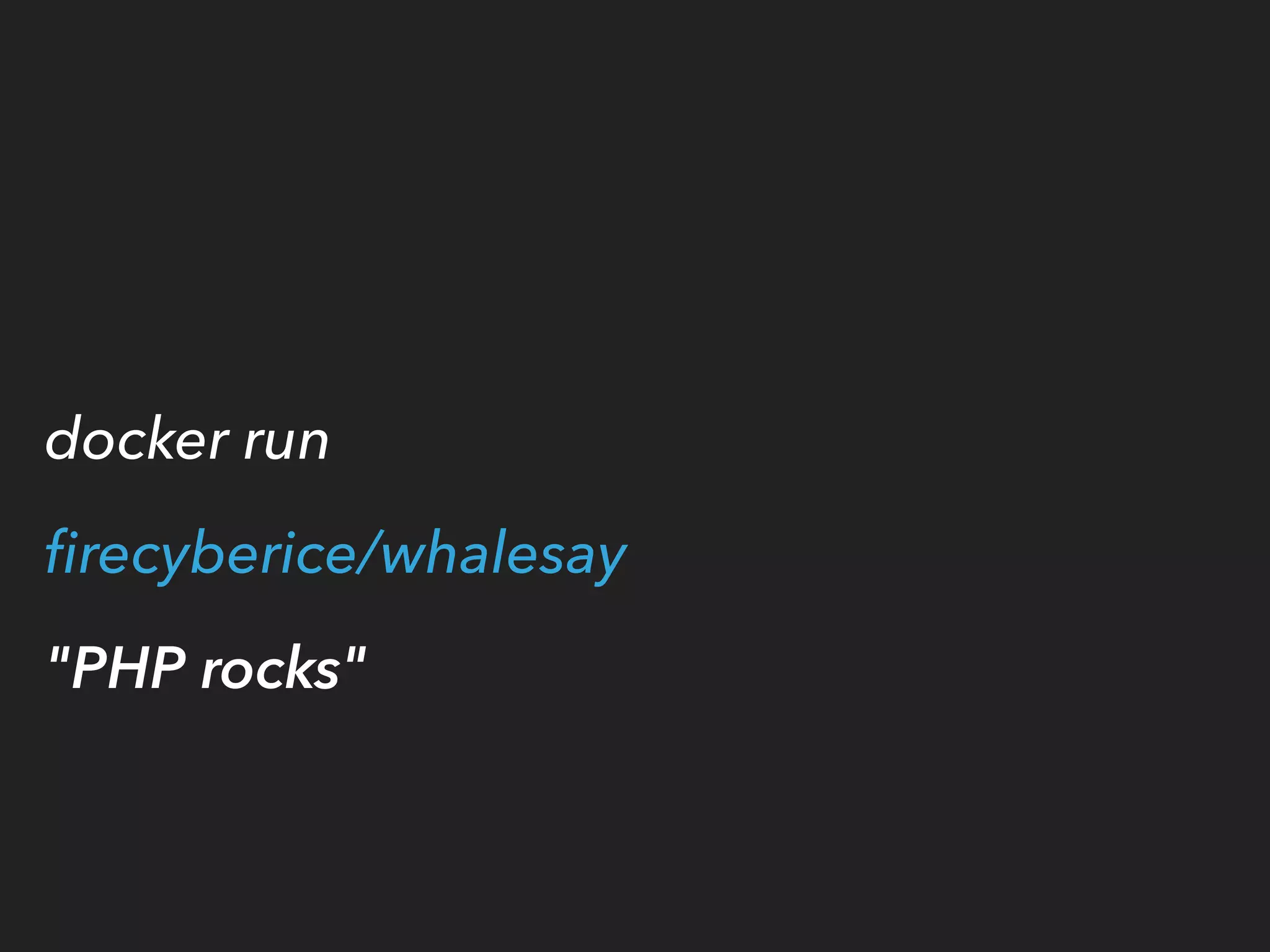 docker run
ﬁrecyberice/whalesay
"PHP rocks"
 