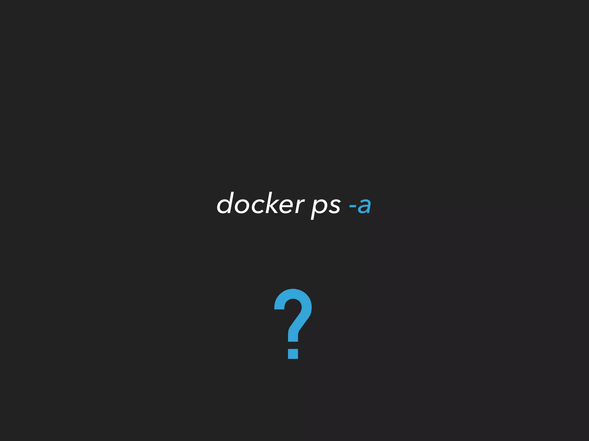 docker ps -a
?
 