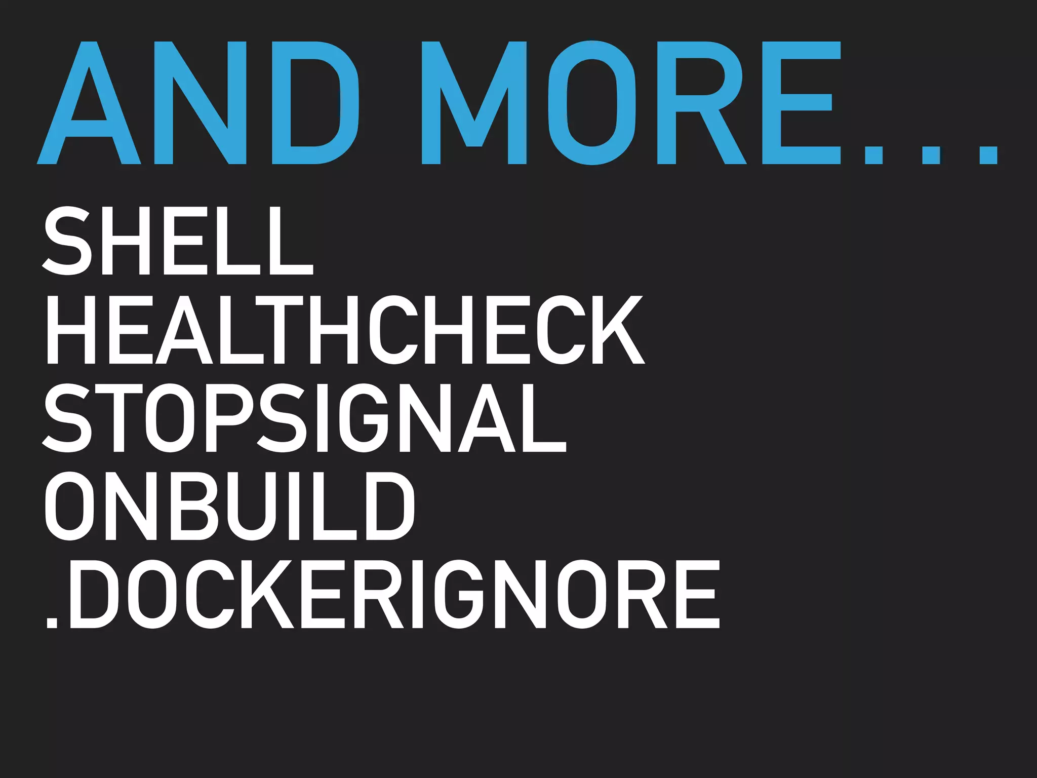 AND MORE…
SHELL
HEALTHCHECK
STOPSIGNAL
ONBUILD
.DOCKERIGNORE
 