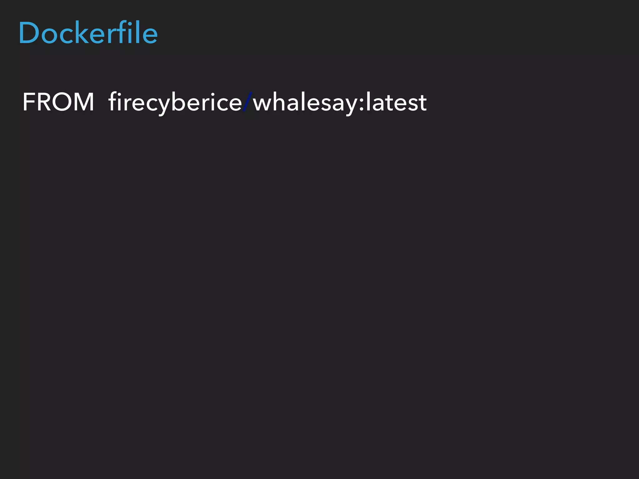 FROM ﬁrecyberice/whalesay:latest
Dockerﬁle
 