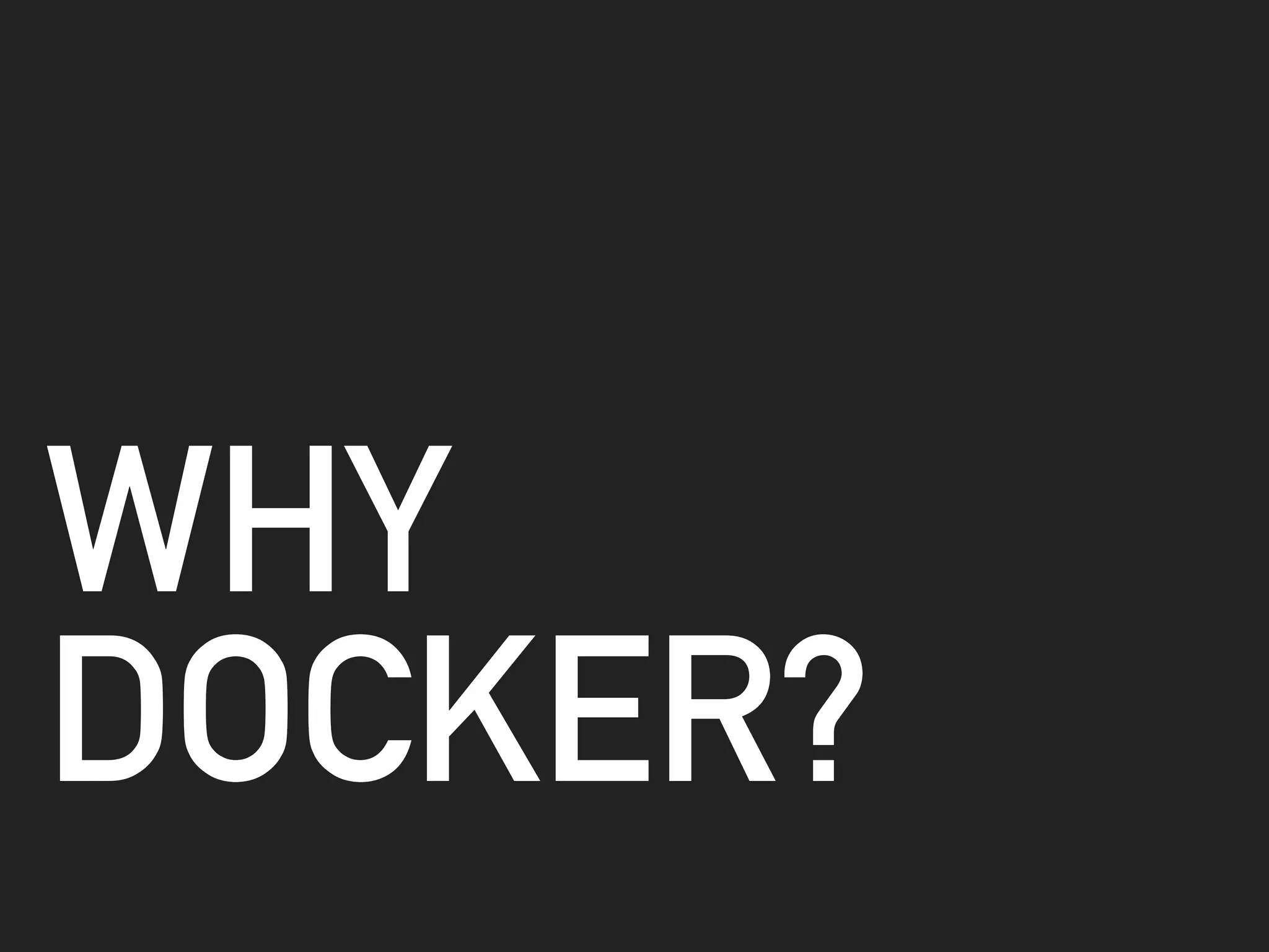 WHY
DOCKER?
 