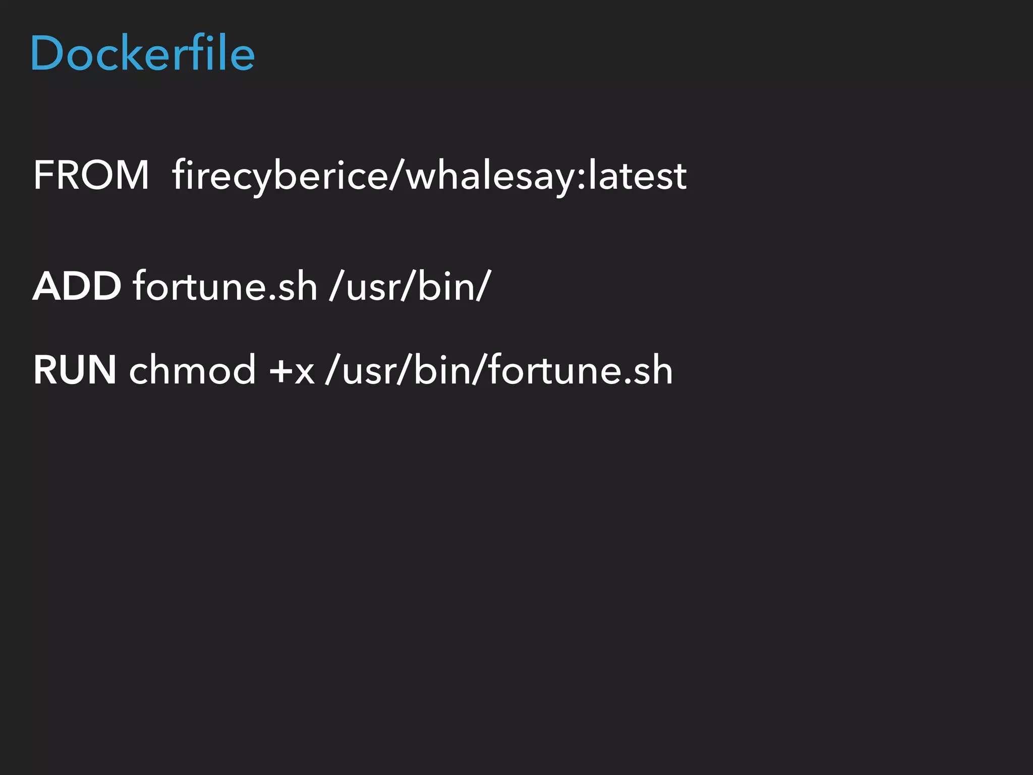 Dockerﬁle
FROM ﬁrecyberice/whalesay:latest 
 
ADD fortune.sh /usr/bin/
RUN chmod +x /usr/bin/fortune.sh 
 
 