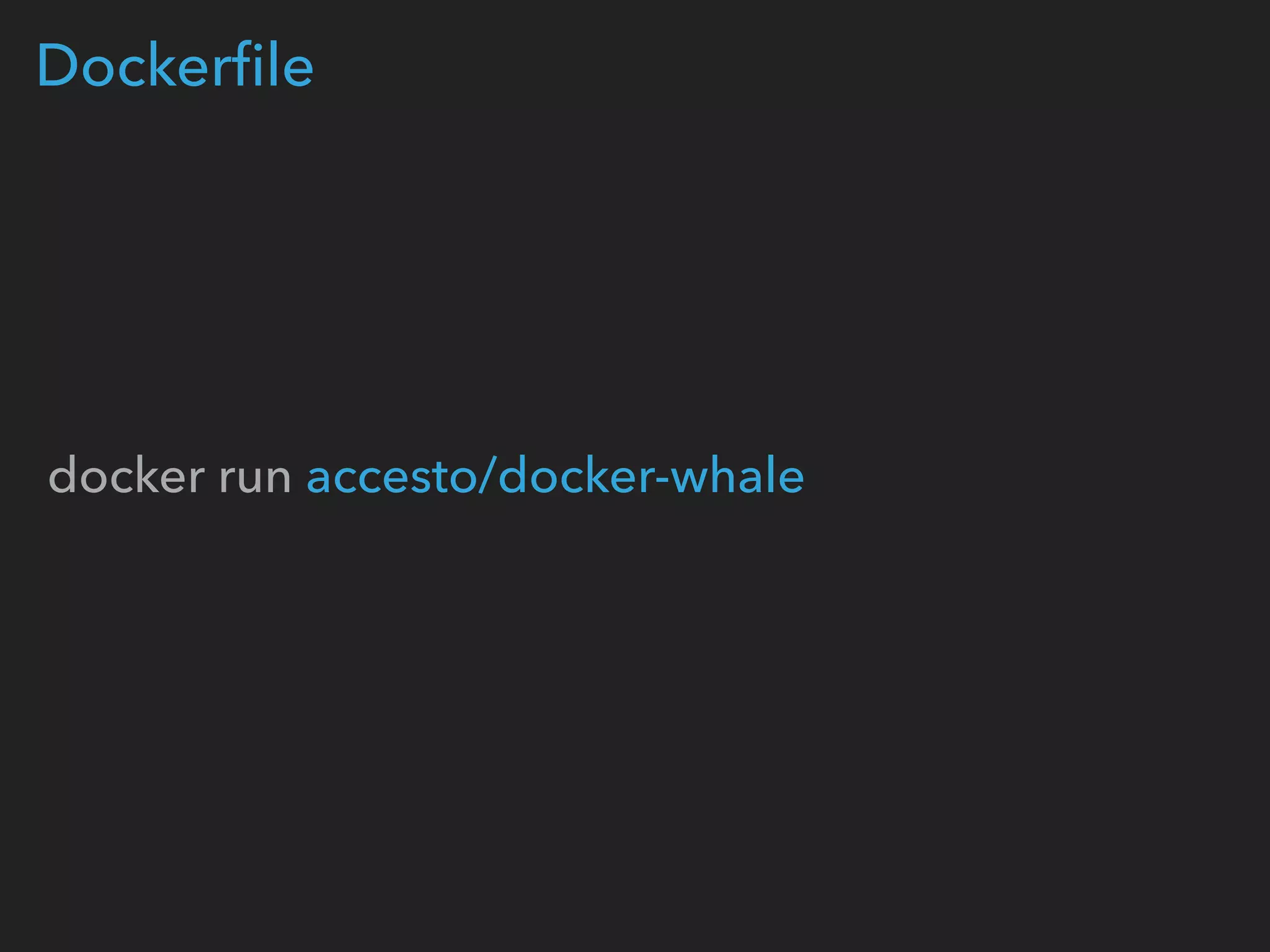  
docker run accesto/docker-whale
Dockerﬁle
 