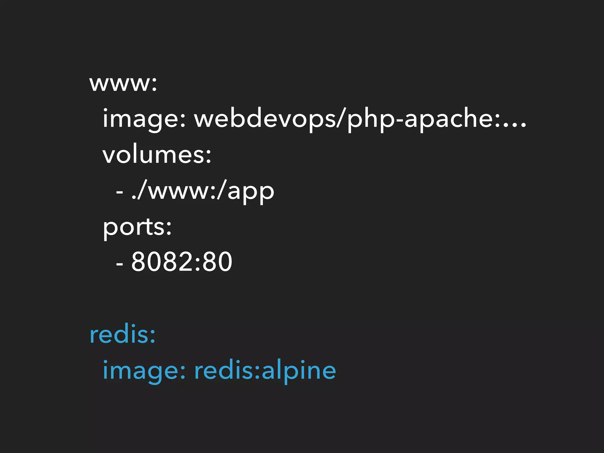 www: 
image: webdevops/php-apache:… 
volumes:  
- ./www:/app 
ports: 
- 8082:80 
 
redis: 
image: redis:alpine
 