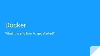 Docker
What it is and how to get started?
 