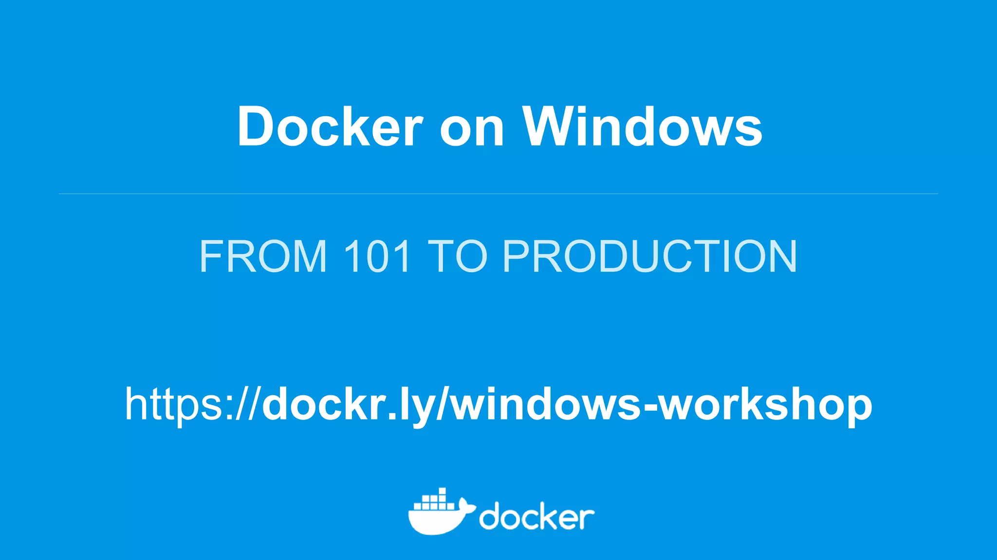 Docker on Windows
FROM 101 TO PRODUCTION
https://dockr.ly/windows-workshop