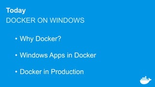 Today
DOCKER ON WINDOWS
• Why Docker?
• Windows Apps in Docker
• Docker in Production