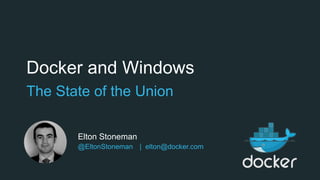 Docker and Windows
The State of the Union
Elton Stoneman
@EltonStoneman | elton@docker.com
 