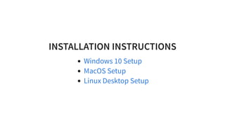 INSTALLATION INSTRUCTIONS
Windows 10 Setup
MacOS Setup
Linux Desktop Setup
 