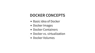 DOCKER CONCEPTS
Basic idea of Docker
Docker Images
Docker Containers
Docker vs. virtualization
Docker Volumes
 