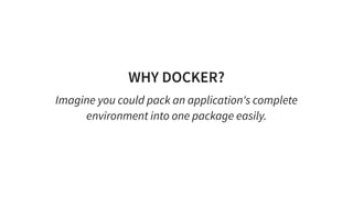 WHY DOCKER?
Imagine you could pack an application's complete
environment into one package easily.
 