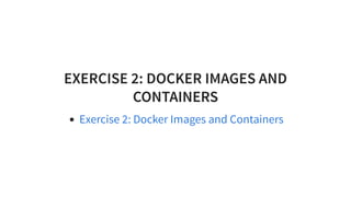EXERCISE 2: DOCKER IMAGES AND
CONTAINERS
Exercise 2: Docker Images and Containers
 