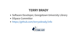 TERRY BRADY
So ware Developer, Georgetown University Library
DSpace Committer
https://github.com/terrywbrady/info
 
