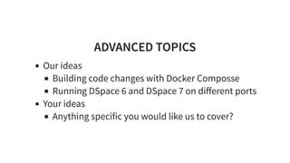 ADVANCED TOPICS
Our ideas
Building code changes with Docker Composse
Running DSpace 6 and DSpace 7 on diﬀerent ports
Your ideas
Anything specific you would like us to cover?
 