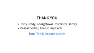 THANK YOU
Terry Brady, Georgetown University Library
Pascal Becker, The Library Code
http://bit.ly/dspace-docker
 