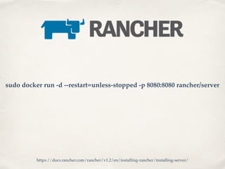 sudo docker run -d --restart=unless-stopped -p 8080:8080 rancher/server
https://docs.rancher.com/rancher/v1.2/en/installing-rancher/installing-server/
 
