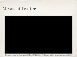 Mesos atTwitter
https://mesosphere.com/blog/2014/06/11/how-twitter-uses-mesos-video/
 
