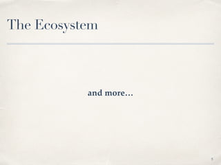 The Ecosystem
and more…
5
 