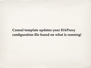 Consul template updates your HAProxy
conﬁguration ﬁle based on what is running!
 
