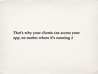 That’s why your clients can access your
app, no matter where it's running :)
 