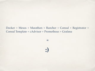 Docker + Mesos + Marathon + Rancher + Consul + Registrator +
Consul Template + cAdvisor + Prometheus + Grafana
=
:)
 