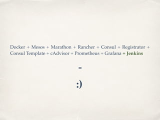 Docker + Mesos + Marathon + Rancher + Consul + Registrator +
Consul Template + cAdvisor + Prometheus + Grafana + Jenkins
=
:)
 