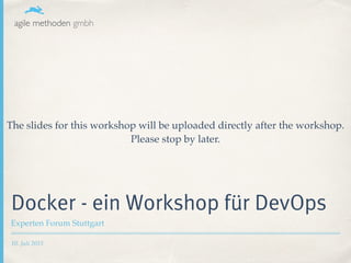 10. Juli 2015
Docker - ein Workshop für DevOps
Experten Forum Stuttgart
 