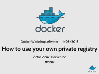 Docker Workshop @Twitter – 11/05/2013

How to use your own private registry
Victor Vieux, Docker Inc.
@vieux

 