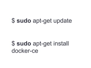 $ sudo apt-get update
$ sudo apt-get install
docker-ce
 