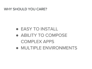 ● EASY TO INSTALL
● ABILITY TO COMPOSE
COMPLEX APPS
● MULTIPLE ENVIRONMENTS
WHY SHOULD YOU CARE?
 