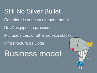 Still No Silver Bullet
Container is one key element, not all.
DevOps pipeline process
Microservices, or other service stacks.
Infrastructure as Code
Business model
 
