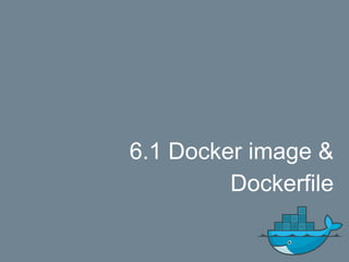 6.1 Docker image &
Dockerfile
 
