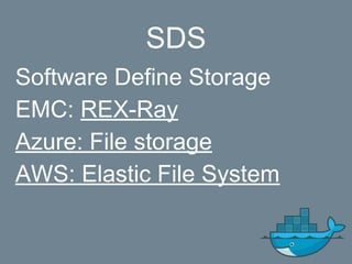 SDS
Software Define Storage
EMC: REX-Ray
Azure: File storage
AWS: Elastic File System
 