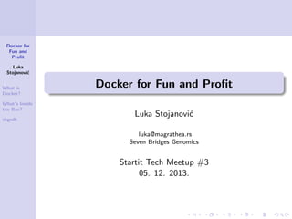 Docker for
Fun and
Proﬁt
Luka
Stojanovi´
c
What is
Docker?
What’s Inside
the Box?
sbgsdk

Docker for Fun and Proﬁt
Luka St...