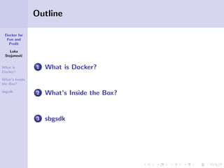 Outline
Docker for
Fun and
Proﬁt
Luka
Stojanovi´
c
What is
Docker?

1

What is Docker?

2

What’s Inside the Box?

3

sbgs...
