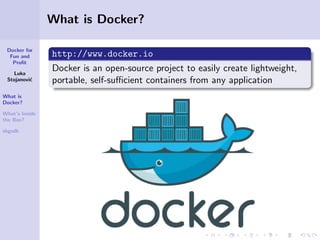 What is Docker?
Docker for
Fun and
Proﬁt
Luka
Stojanovi´
c
What is
Docker?
What’s Inside
the Box?
sbgsdk

http://www.docke...
