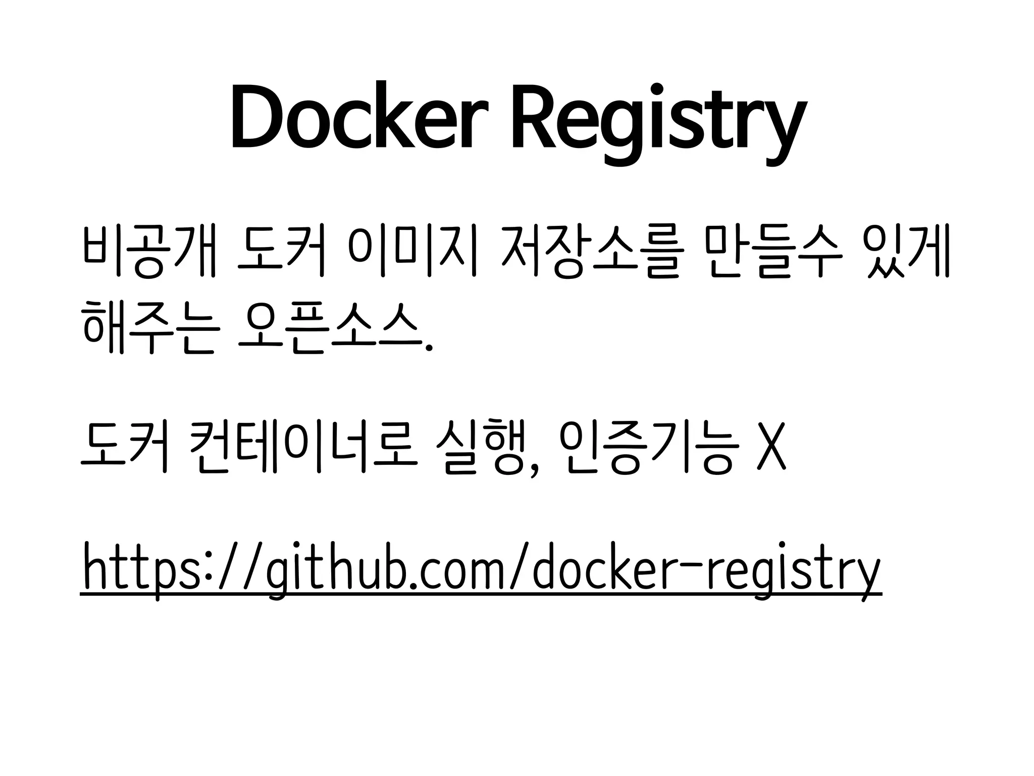 Docker Registry
비공개 도커 이미지 저장소를 만들수 있게
해주는 오픈소스.
도커 컨테이너로 실행, 인증기능 X
https://github.com/docker-registry
 