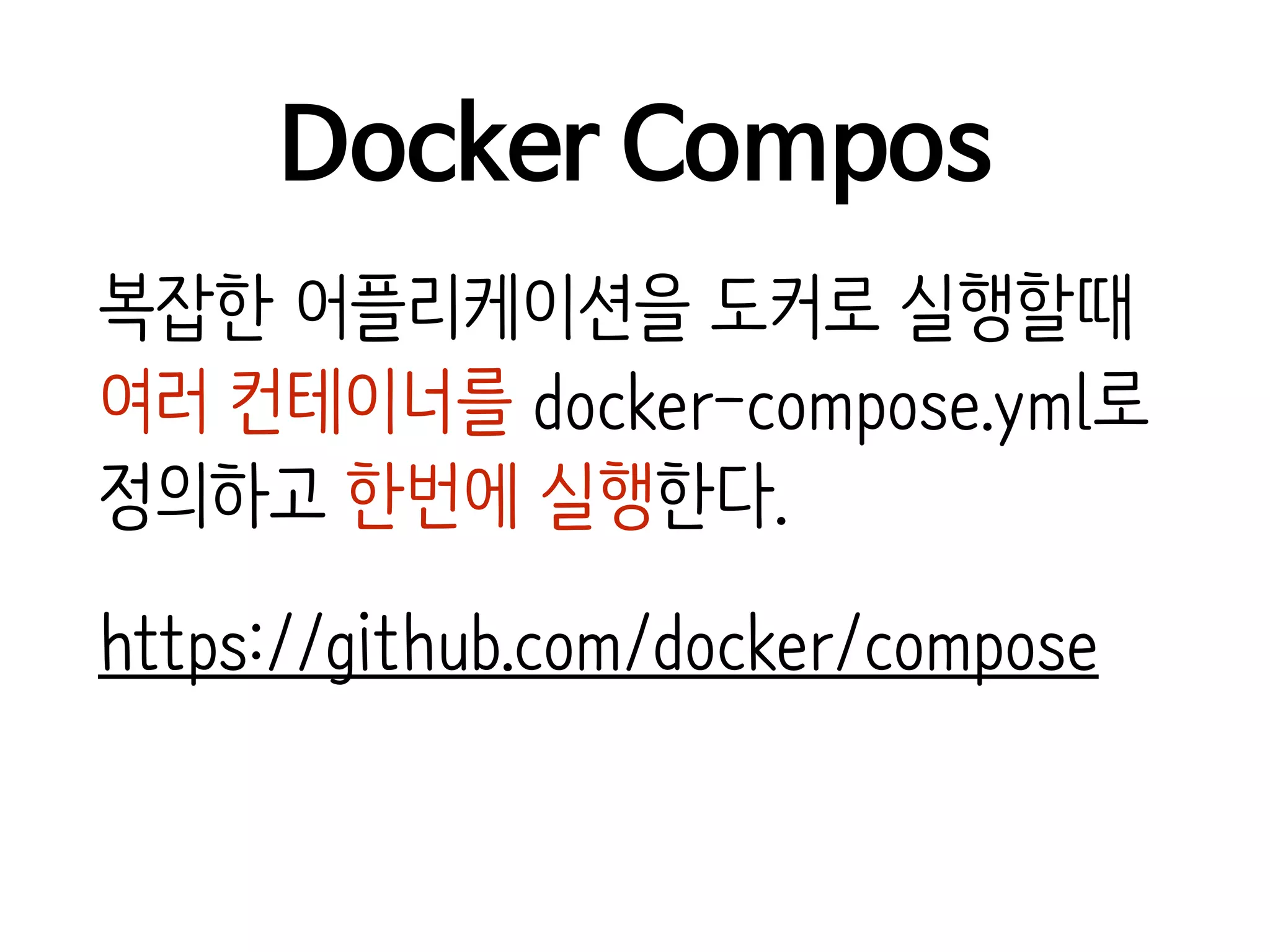 Docker Compos
복잡한 어플리케이션을 도커로 실행할때
여러 컨테이너를 docker-compose.yml로
정의하고 한번에 실행한다.
https://github.com/docker/compose
 