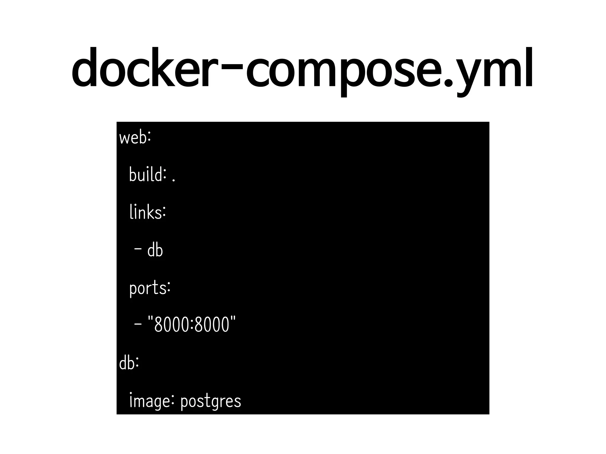 docker-compose.yml
web:
build: .
links:
- db
ports:
- "8000:8000"
db:
image: postgres
 