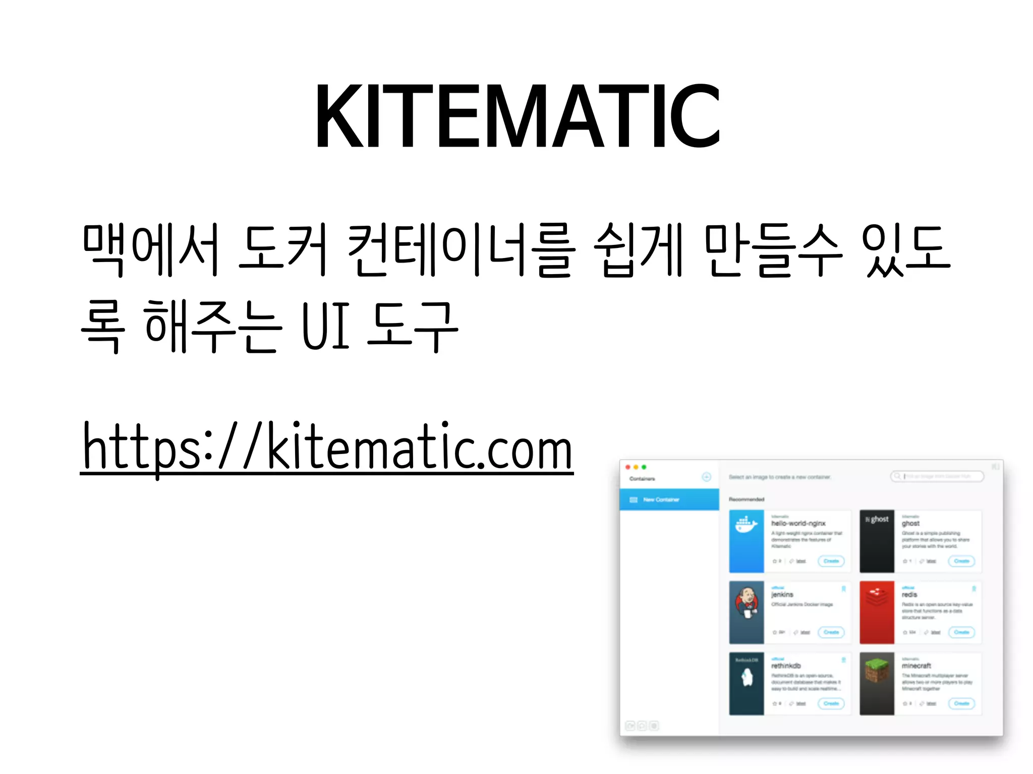 KITEMATIC
맥에서 도커 컨테이너를 쉽게 만들수 있도
록 해주는 UI 도구
https://kitematic.com
 