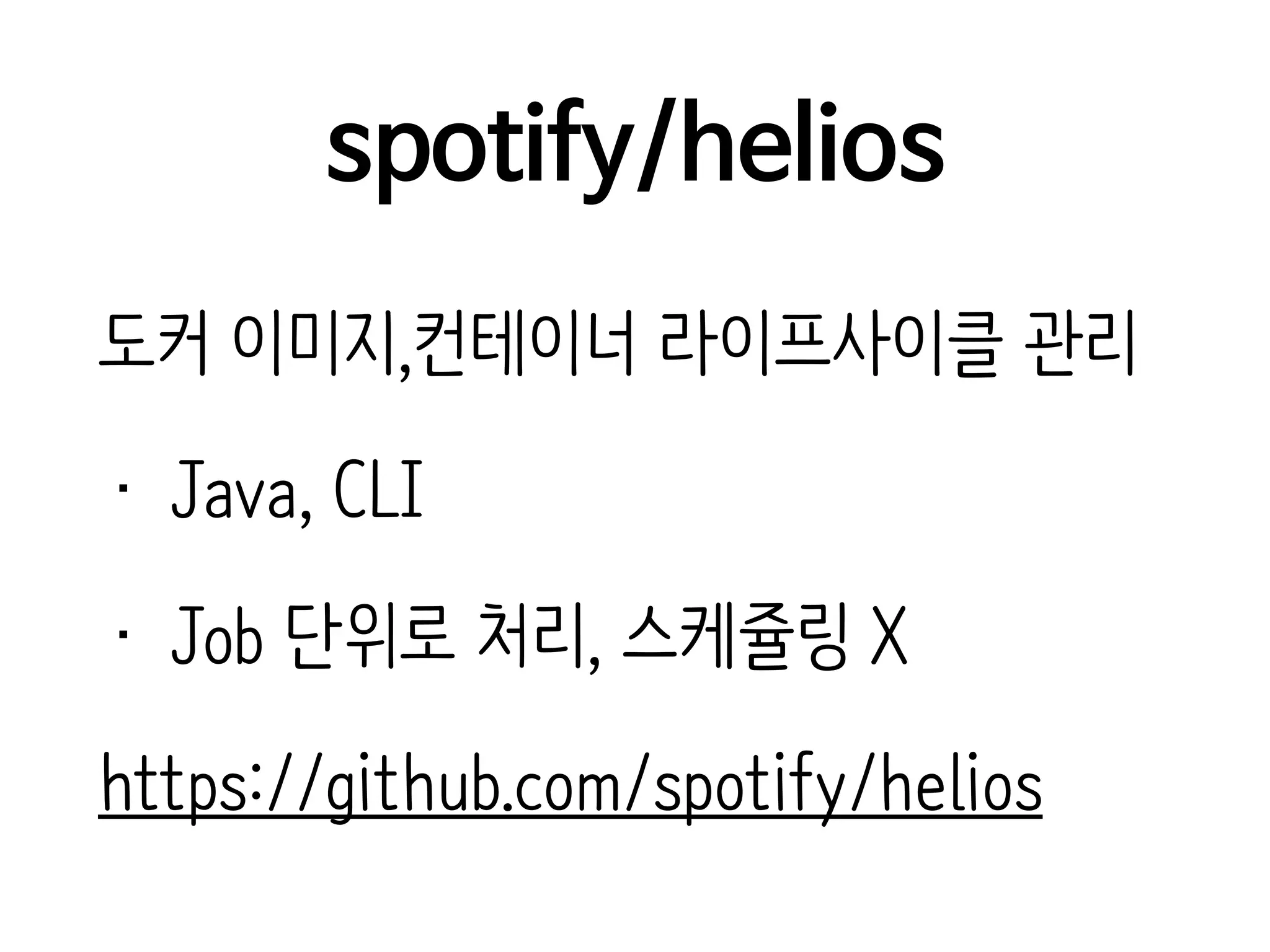 spotify/helios
도커 이미지,컨테이너 라이프사이클 관리
• Java, CLI
• Job 단위로 처리, 스케쥴링 X
https://github.com/spotify/helios
 