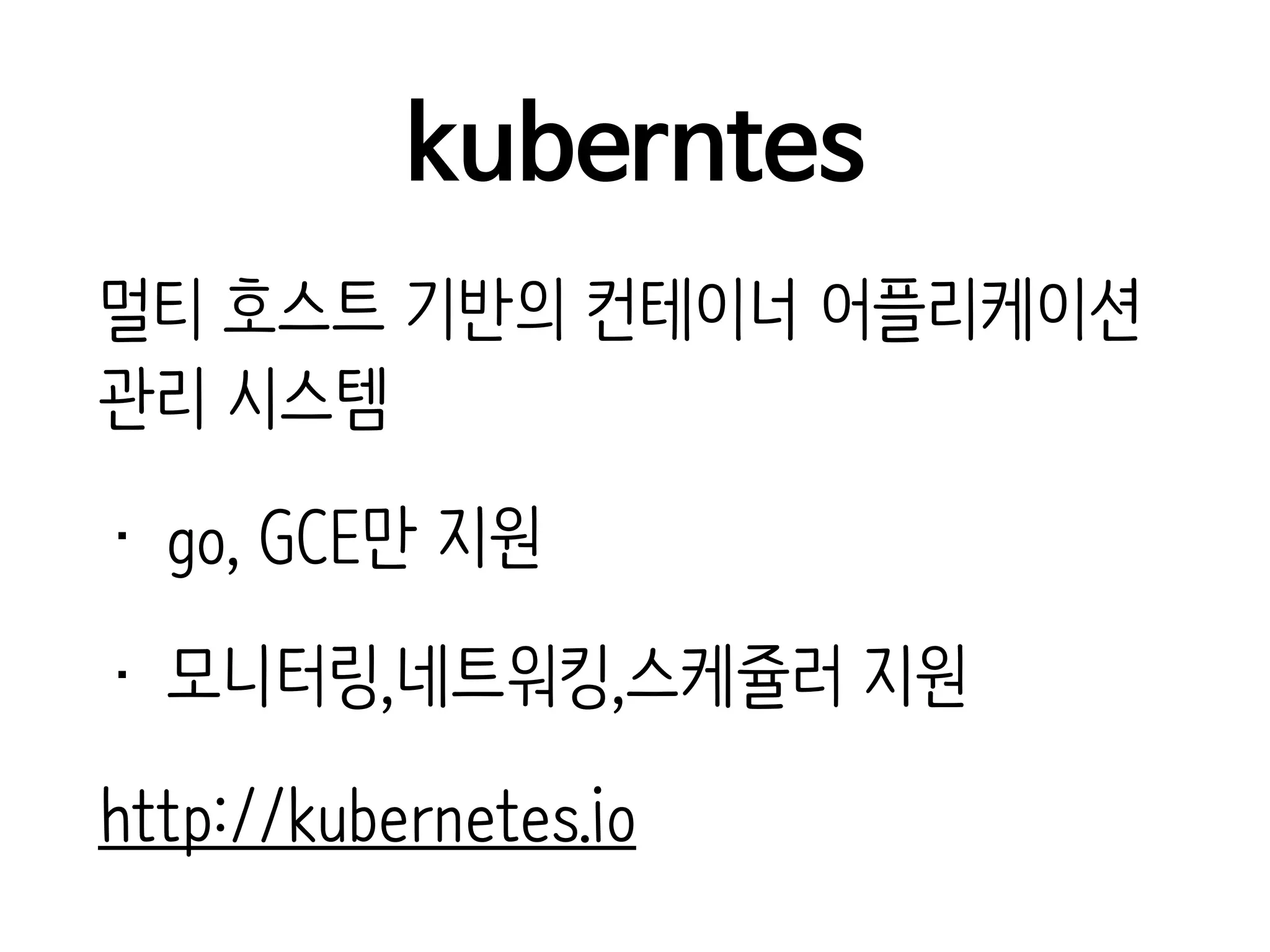 kuberntes
멀티 호스트 기반의 컨테이너 어플리케이션
관리 시스템
• go, GCE만 지원
• 모니터링,네트워킹,스케쥴러 지원
http://kubernetes.io
 