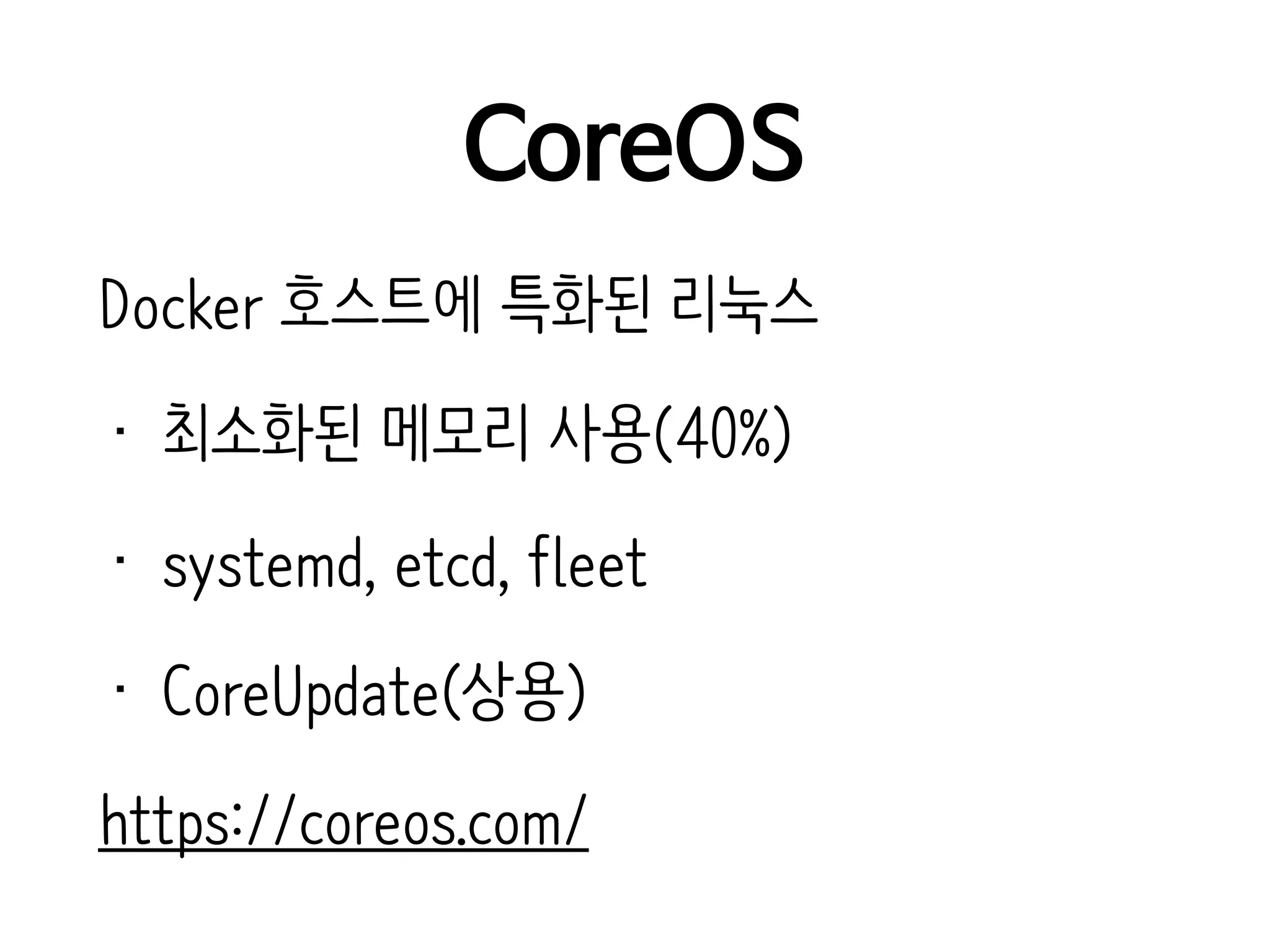 CoreOS
Docker 호스트에 특화된 리눅스
• 최소화된 메모리 사용(40%)
• systemd, etcd, fleet
• CoreUpdate(상용)
https://coreos.com/
 