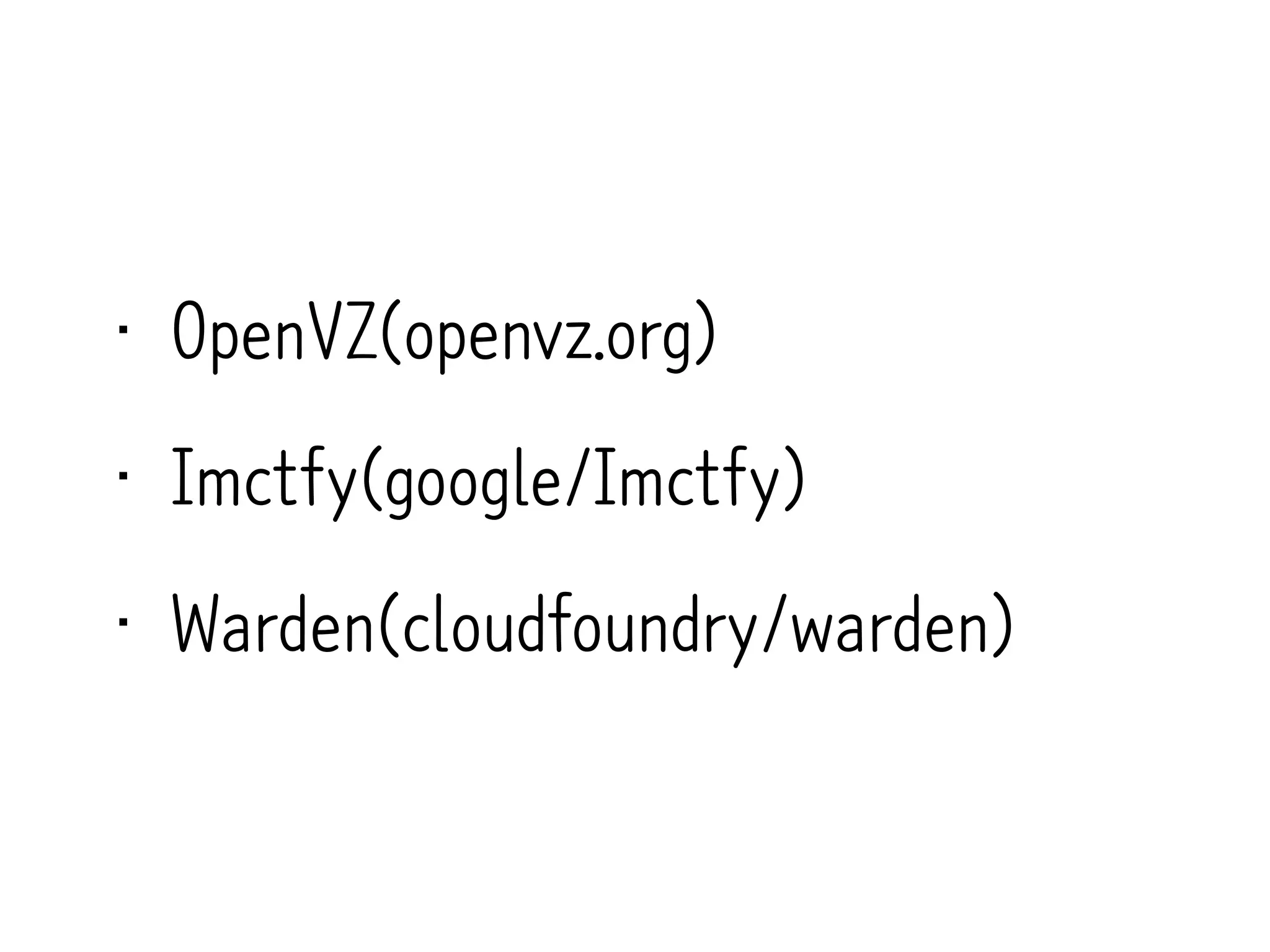 • OpenVZ(openvz.org)
• Imctfy(google/Imctfy)
• Warden(cloudfoundry/warden)
 