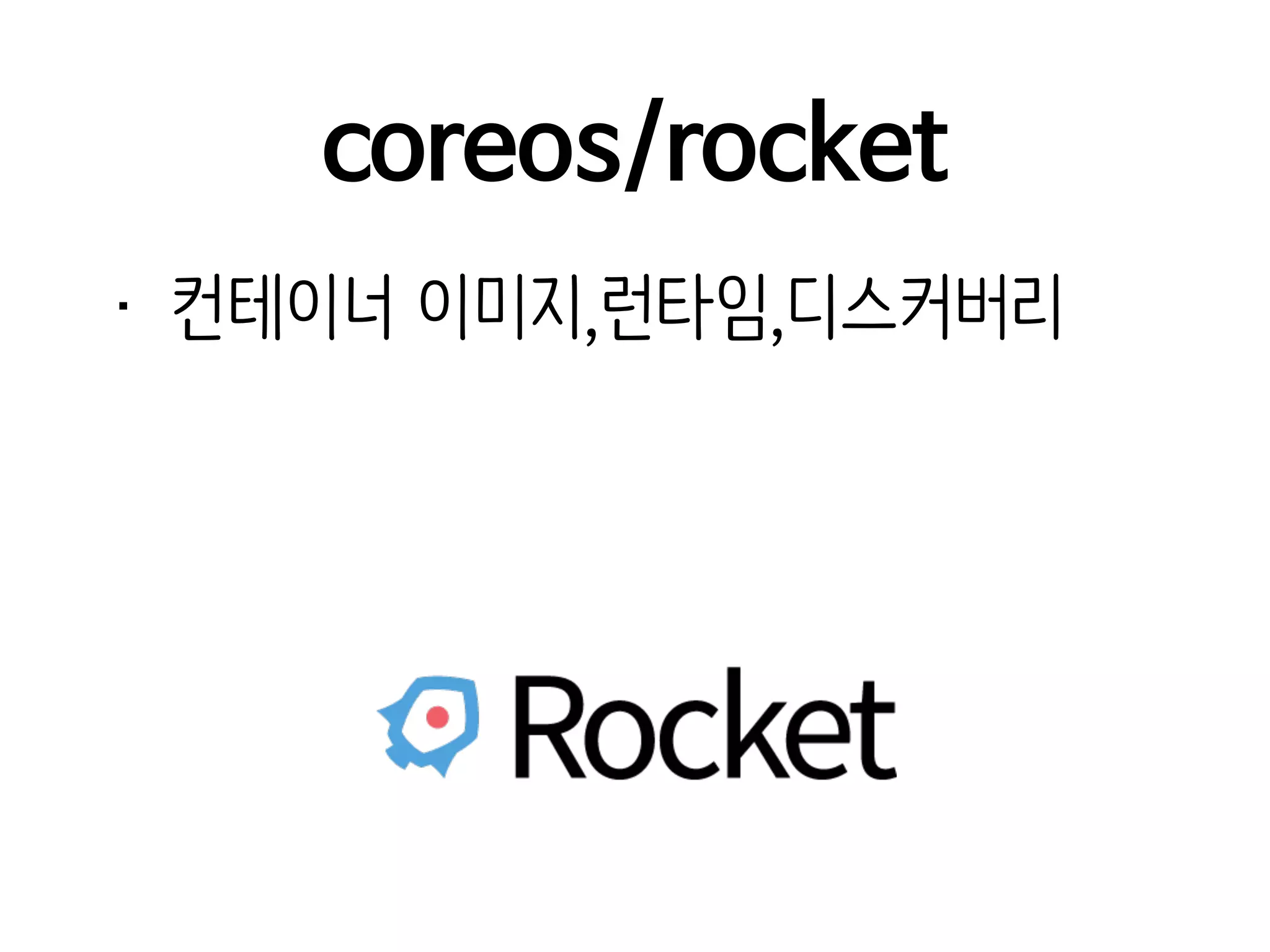 coreos/rocket
• 컨테이너 이미지,런타임,디스커버리
 