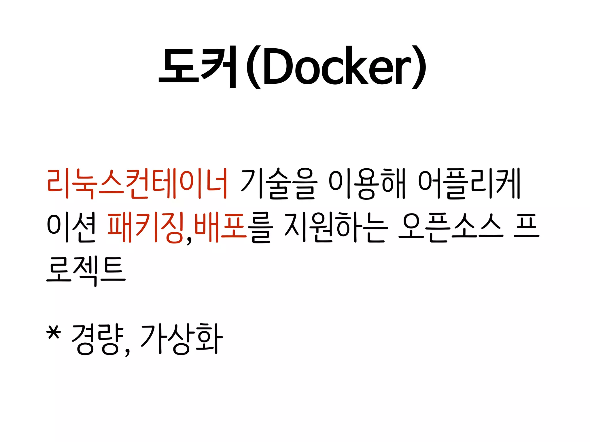도커(Docker)
리눅스컨테이너 기술을 이용해 어플리케
이션 패키징,배포를 지원하는 오픈소스 프
로젝트
* 경량, 가상화
 