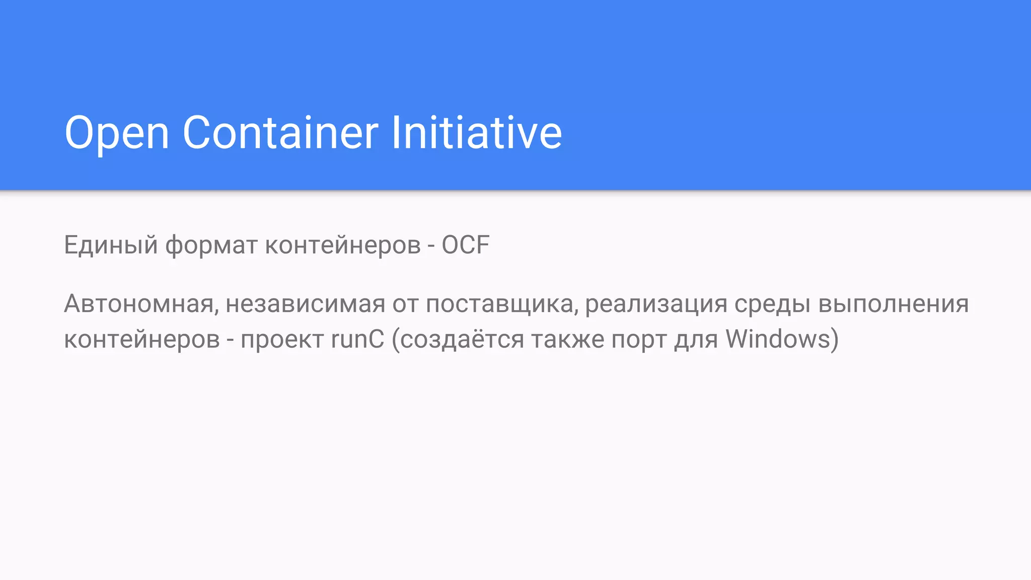 Open Container Initiative
Единый формат контейнеров - OCF
Автономная, независимая от поставщика, реализация среды выполнения
контейнеров - проект runC (создаётся также порт для Windows)
 