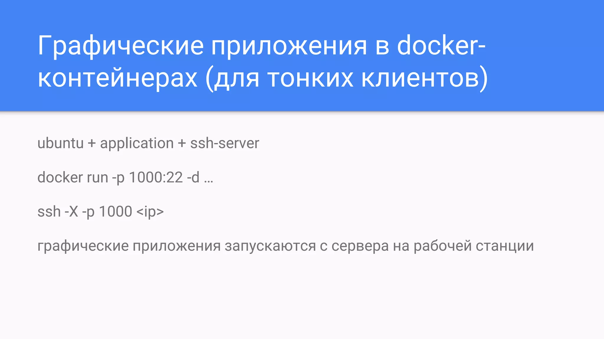 Графические приложения в docker-
контейнерах (для тонких клиентов)
ubuntu + application + ssh-server
docker run -p 1000:22 -d …
ssh -X -p 1000 <ip>
графические приложения запускаются с сервера на рабочей станции
 