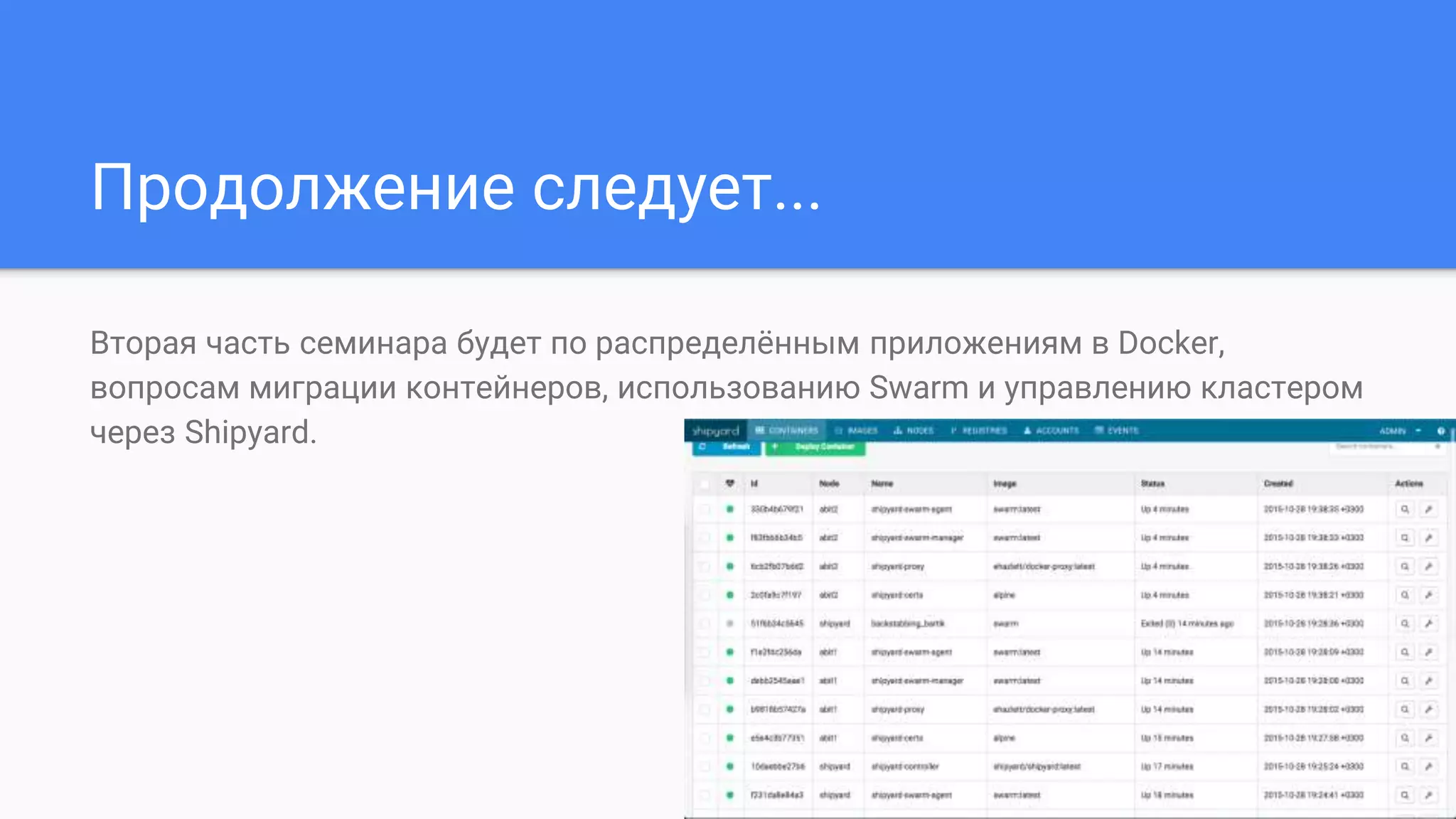 Продолжение следует...
Вторая часть семинара будет по распределённым приложениям в Docker,
вопросам миграции контейнеров, использованию Swarm и управлению кластером
через Shipyard.
 